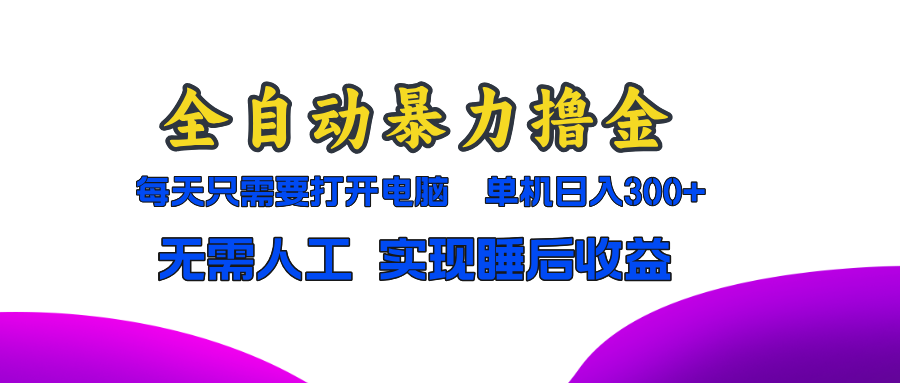 全自动暴力撸金，只需要打开电脑，单机日入300+无需人工，实现睡后收益-极速轻创