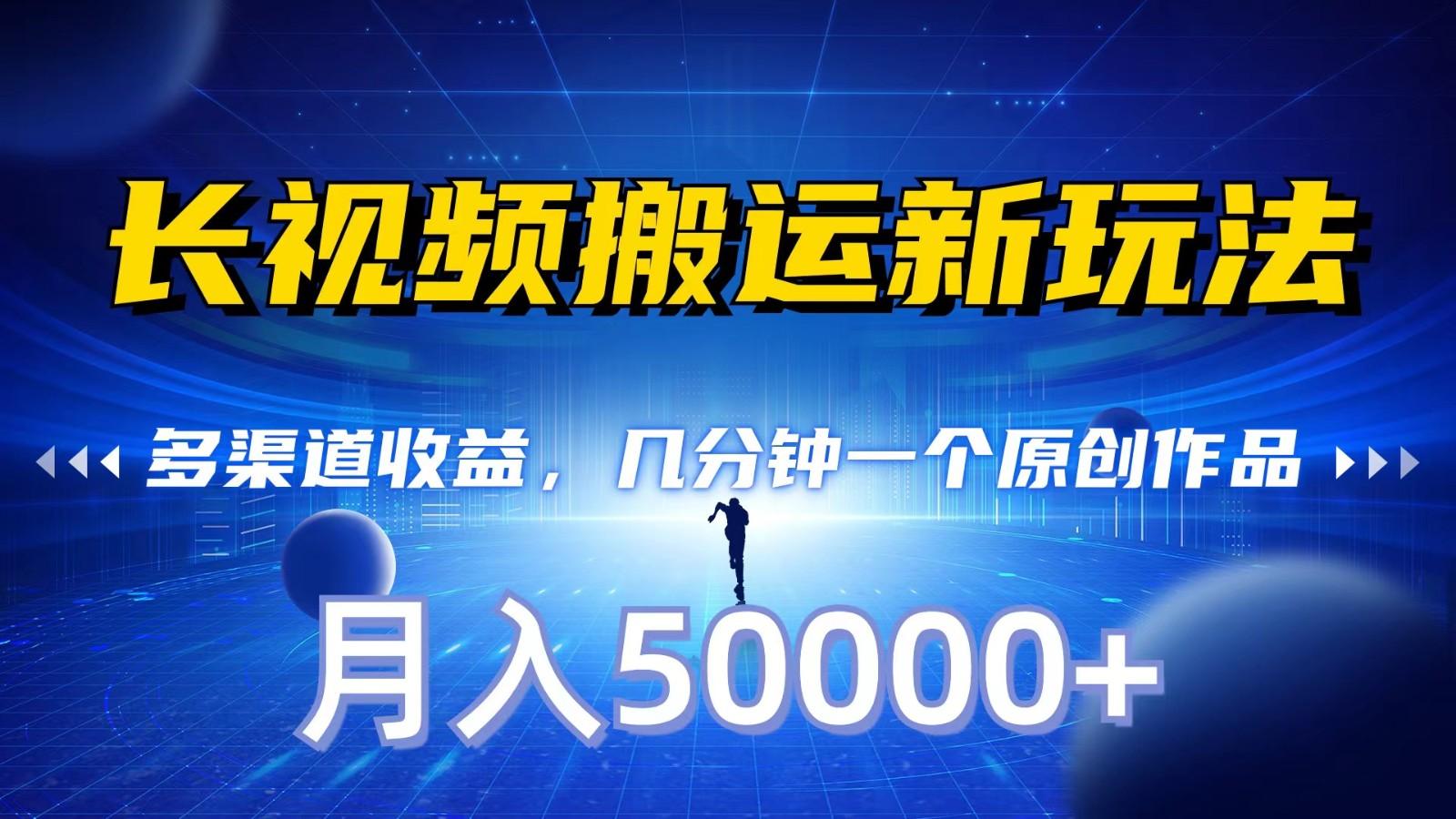 长视频搬运新玩法，多渠道收益，几分钟一个原创作品，秒过审核，月入50000+-极速轻创
