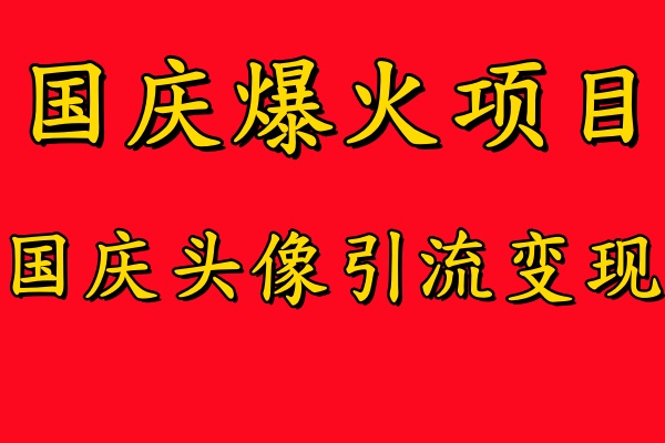 国庆爆火风口项目——国庆头像引流变现，零门槛高收益，小白也能起飞【揭秘】-极速轻创