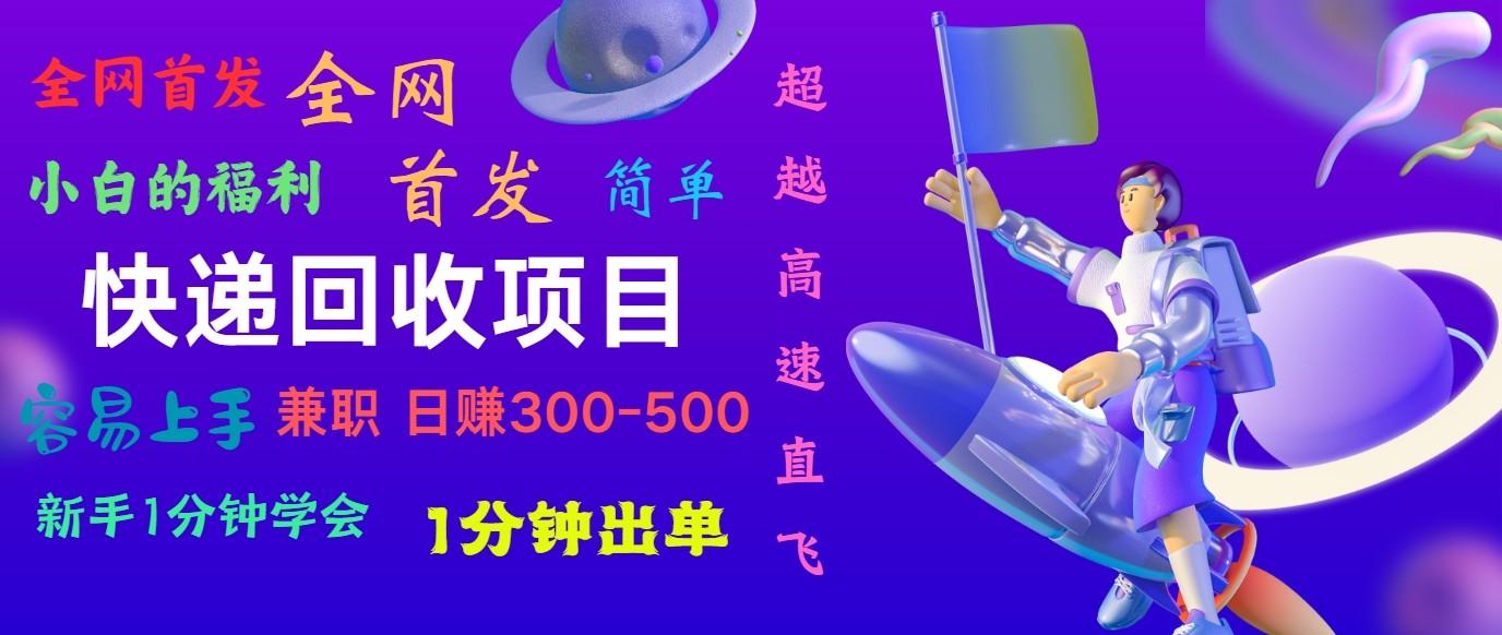 快递回收项目，小白一分钟学会，一分钟出单，可长期干，日赚300~800-极速轻创
