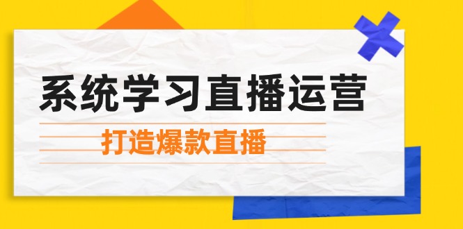 系统学习直播运营：掌握起号方法、主播能力、小店随心推，打造爆款直播-极速轻创