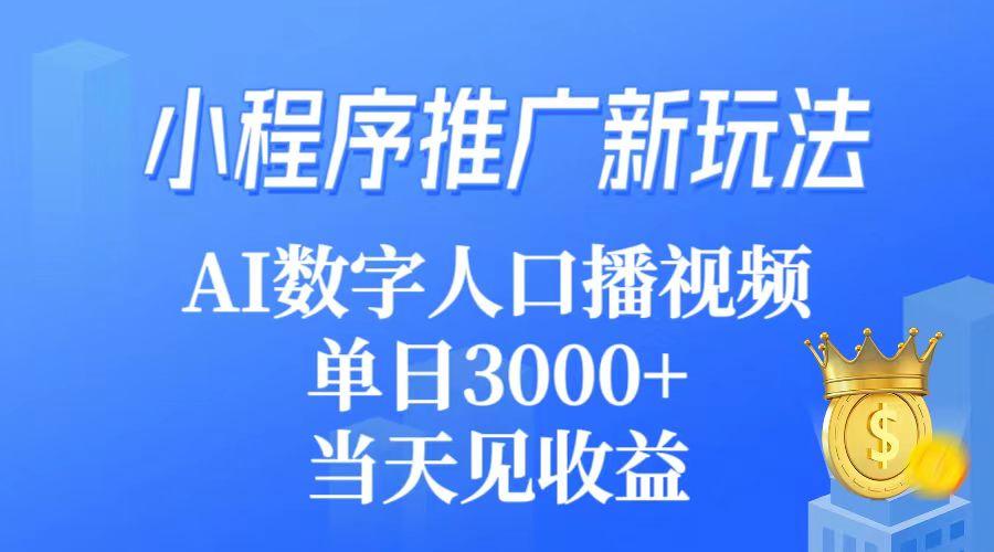 (9465期)小程序推广新玩法，AI数字人口播视频，单日3000+，当天见收益-极速轻创
