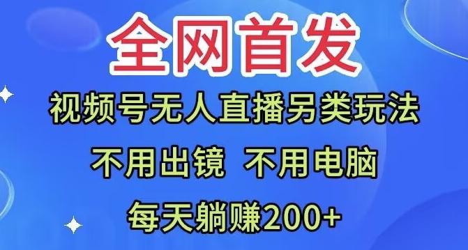 全网首发：视频号无人直播另类玩法，无需电脑，每天躺赚200+-极速轻创