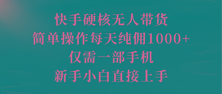 (9861期)快手硬核无人带货，简单操作每天纯佣1000+,仅需一部手机，新手小白直接上手-极速轻创