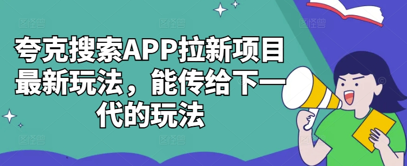 夸克搜索APP拉新项目最新玩法，能传给下一代的玩法-极速轻创