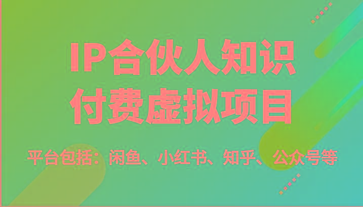 IP合伙人知识付费虚拟项目，包括：闲鱼、小红书、知乎、公众号等(51节)-极速轻创