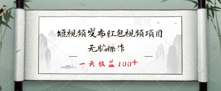 短视频发布红包视频项目，无脑操作，一天收益100+-极速轻创