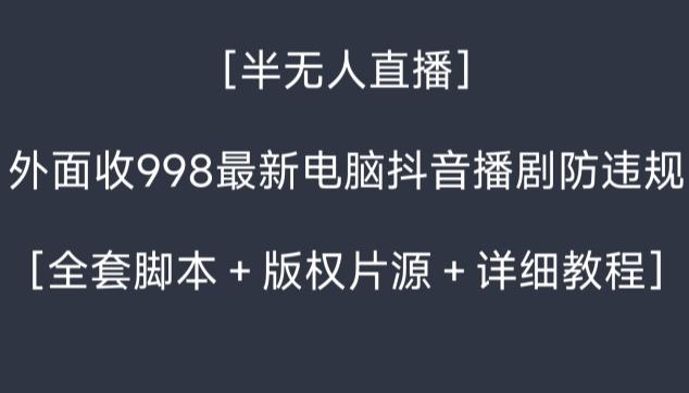 外面收998最新半无人直播电脑抖音播剧防违规【全套脚本＋版权片源＋详细教程】-极速轻创
