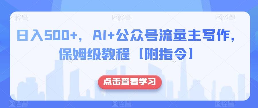 日入500+，AI+公众号流量主写作，保姆级教程【附指令】-极速轻创