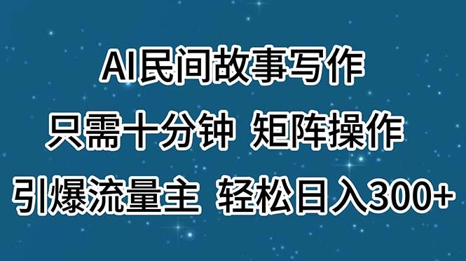 AI民间故事写作，只需十分钟，矩阵操作，引爆流量主，轻松日入300+-极速轻创