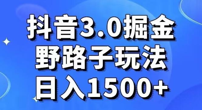 抖音3.0掘金，野路子玩法，实操日入1500+-极速轻创