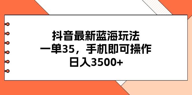 抖音最新蓝海玩法，一单35，手机即可操作，日入3500+，不了解一下真是…-极速轻创