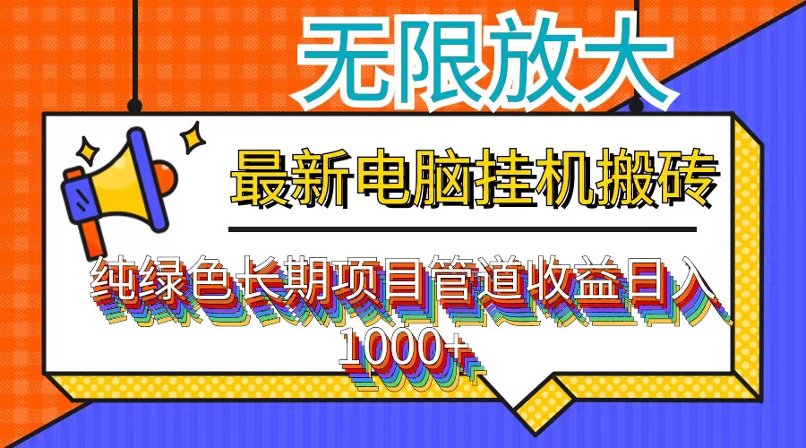 最新电脑挂机搬砖，纯绿色长期稳定项目，带管道收益轻松日入1000+-极速轻创