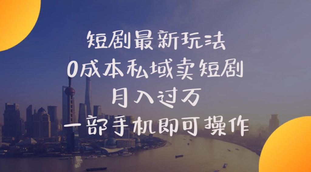 短剧最新玩法    0成本私域卖短剧     月入过万     一部手机即可操作-极速轻创