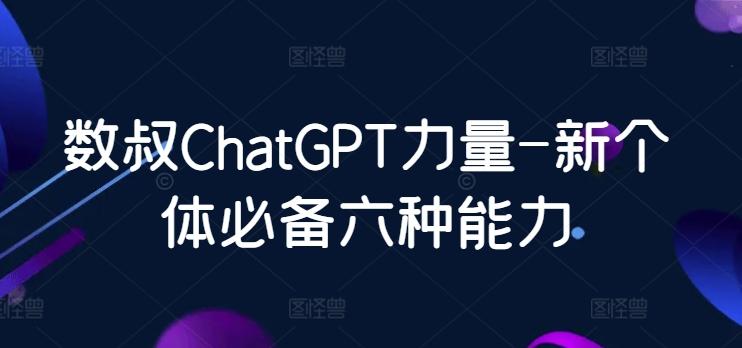 数叔ChatGPT力量-新个体必备六种能力-极速轻创
