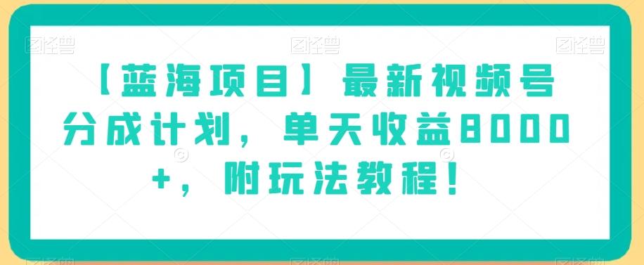 【蓝海项目】最新视频号分成计划，单天收益8000+，附玩法教程！-极速轻创