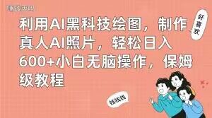 利用AI黑科技绘图，制作真人AI照片，轻松日入600+小白无脑操作，保姆级教程【揭秘】-极速轻创