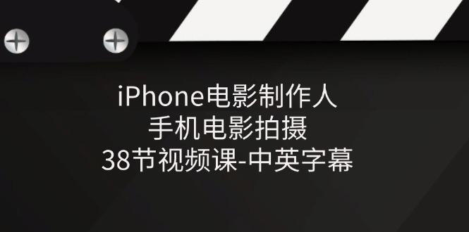 iPhone电影制作人-手机电影拍摄-38节视频课-中英字幕-极速轻创