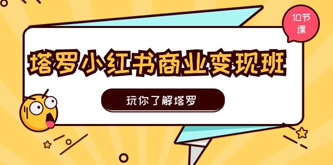 塔罗小红书商业变现实操班，玩你了解塔罗，玩转小红书塔罗变现(10节课-极速轻创