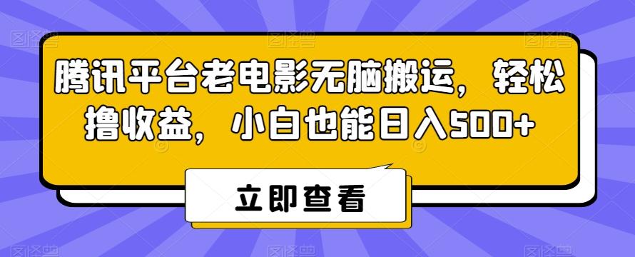 腾讯平台老电影无脑搬运，轻松撸收益，小白也能日入500+【揭秘】-极速轻创