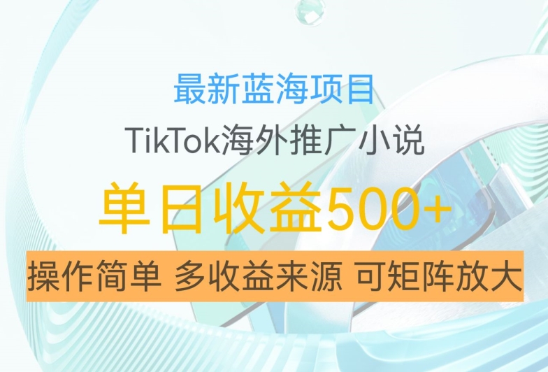 最新蓝海项目，利用tiktok海外推广小说赚钱佣金，简单易学，日入500+，可矩阵放大【揭秘】-极速轻创