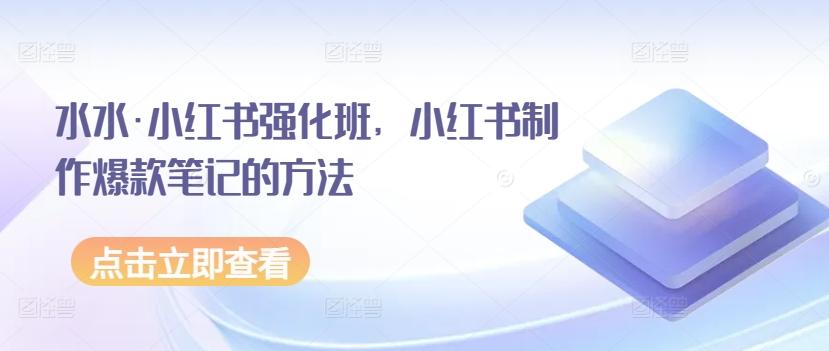 水水·小红书强化班，小红书制作爆款笔记的方法-极速轻创