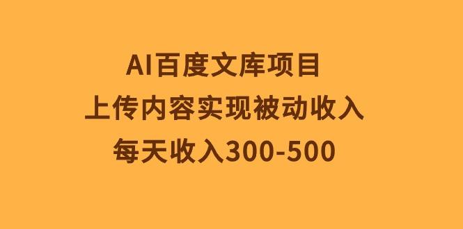 AI百度文库项目，上传内容实现被动收入，每天收入300-500-极速轻创