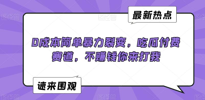 0成本简单暴力裂变，吃瓜付费赛道，不赚钱你来打我【揭秘】-极速轻创