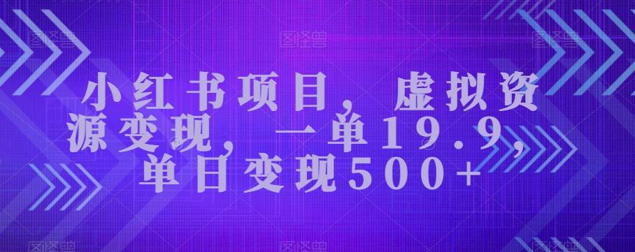 小红书项目，虚拟资源变现，一单19.9，单日变现500+-极速轻创