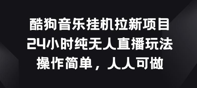 酷狗音乐挂JI拉新项目，24小时纯无人直播玩法，操作简单人人可做【揭秘】-极速轻创