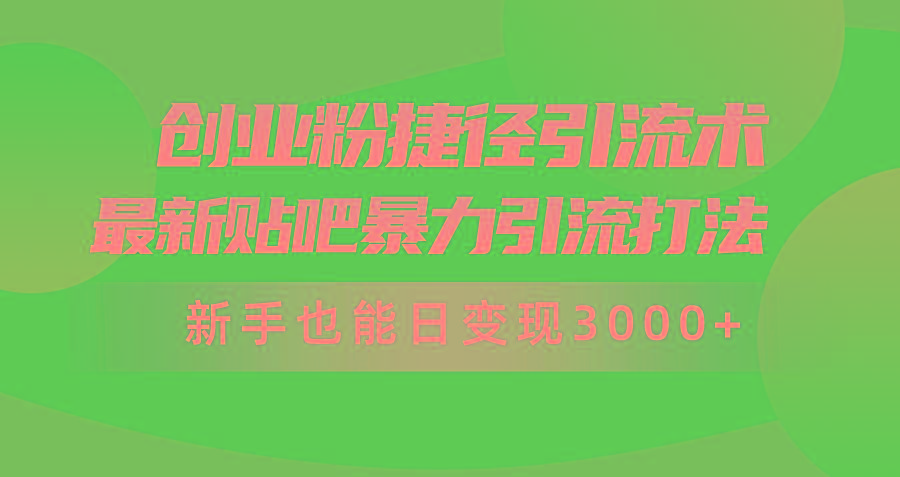 (10071期)创业粉捷径引流术，最新贴吧暴力引流打法，新手也能日变现3000+附赠全…-极速轻创