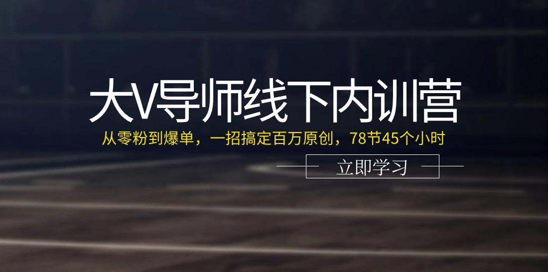 大V导师线下内训营：从零粉到爆单，一招搞定百万原创(78节45个小时)-极速轻创