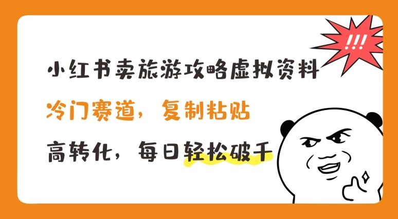 小红书卖旅游攻略虚拟资料，冷门赛道，复制粘贴，高转化，每日轻松破千【揭秘】-极速轻创