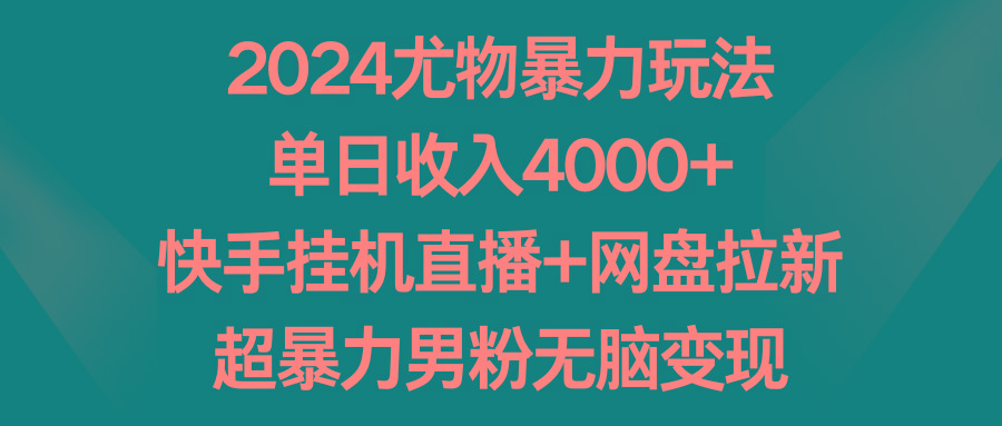 2024尤物暴力玩法 单日收入4000+快手挂机直播+网盘拉新 超暴力男粉无脑变现-极速轻创