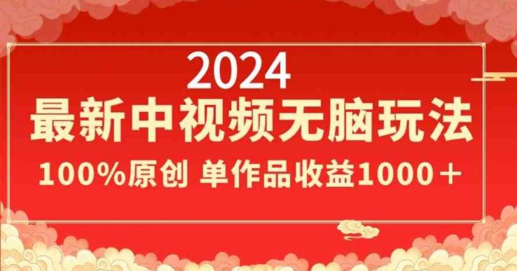 2024最新中视频无脑玩法，作品制作简单，100%原创，单作品收益1000＋【揭秘】-极速轻创