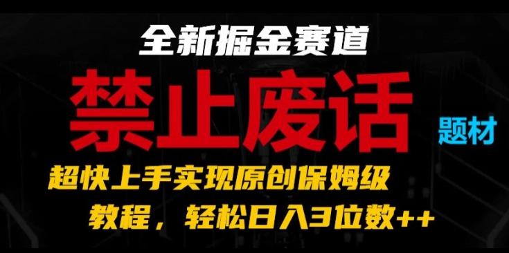 全新掘金赛道，禁止废话题材，超快上手实现原创保姆级教程，轻松日入3位数【揭秘】-极速轻创