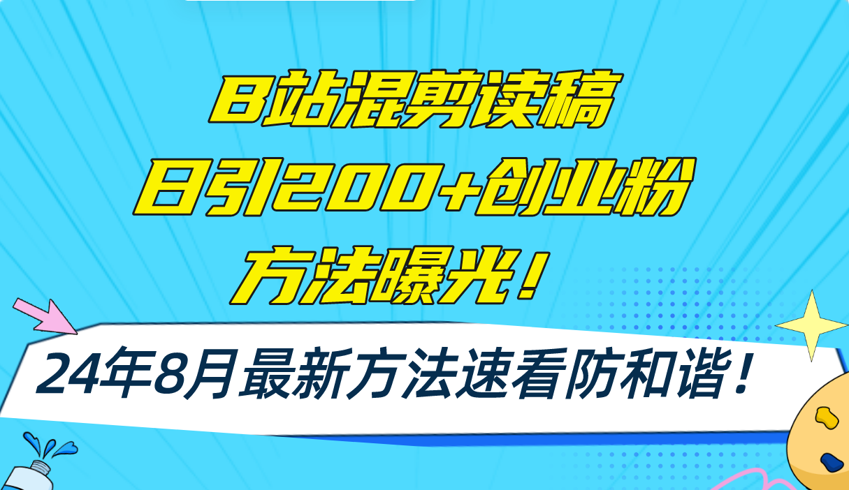 B站混剪读稿日引200+创业粉方法4.0曝光，24年8月最新方法Ai一键操作 速…-极速轻创