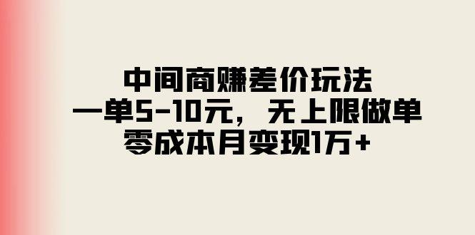 中间商赚差价玩法，一单5-10元，无上限做单，零成本月变现1万+-极速轻创