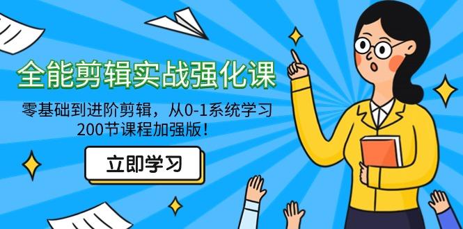 全能 剪辑实战强化课-零基础到进阶剪辑，从0-1系统学习，200节课程加强版！-极速轻创