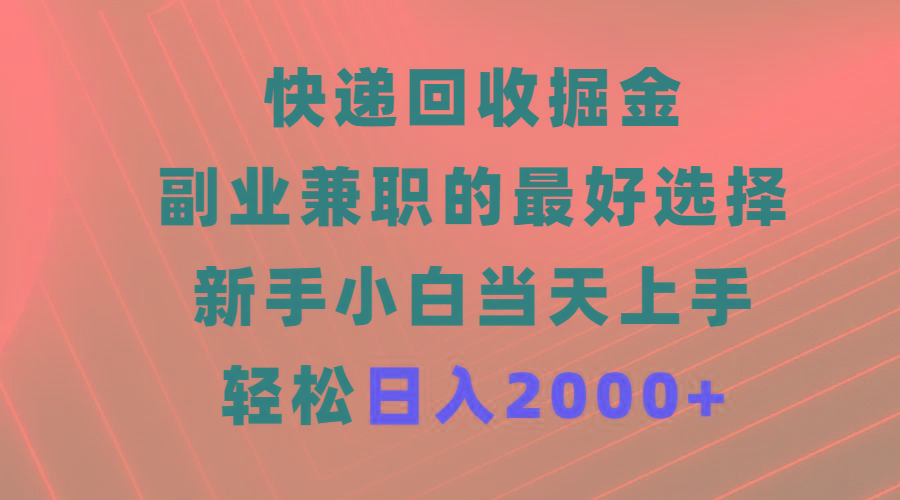 (9546期)快递回收掘金，副业兼职的最好选择，新手小白当天上手，轻松日入2000+-极速轻创