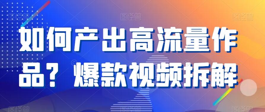 如何产出高流量作品？爆款视频拆解-极速轻创