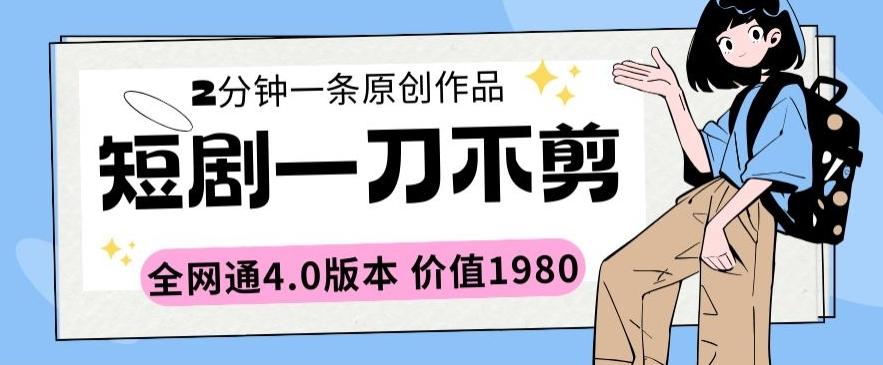 短剧一刀不剪2分钟一条全网通4.0版本价值1980【揭秘】-极速轻创