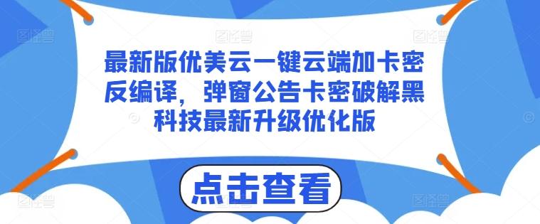 最新版优美云一键云端加卡密反编译，弹窗公告卡密破解黑科技最新升级优化版【揭秘】-极速轻创