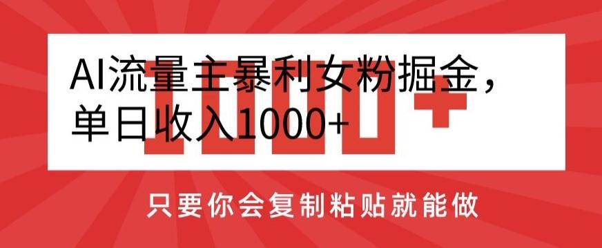 AI流量主暴利女粉掘金，单日收入1000+，只要你会复制粘贴就能做-极速轻创
