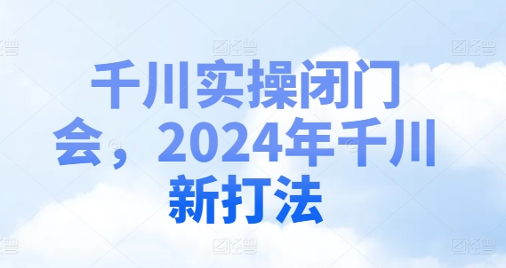 千川实操闭门会，2024年千川新打法-极速轻创