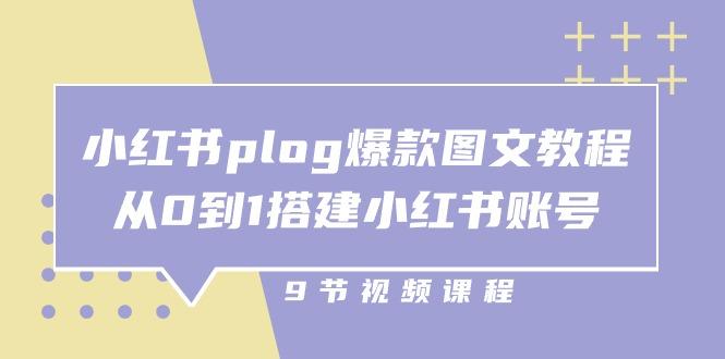 小红书 plog-爆款图文教程，从0到1搭建小红书账号(9节课-极速轻创