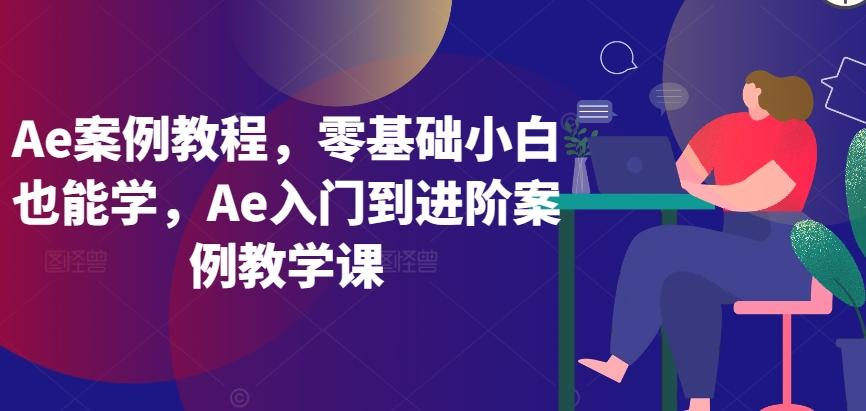 Ae案例教程，零基础小白也能学，Ae入门到进阶案例教学课-极速轻创