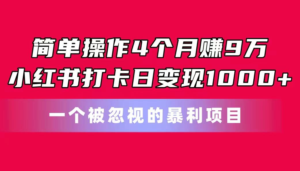 简单操作4个月赚9万！小红书打卡日变现1000+！一个被忽视的暴力项目-极速轻创