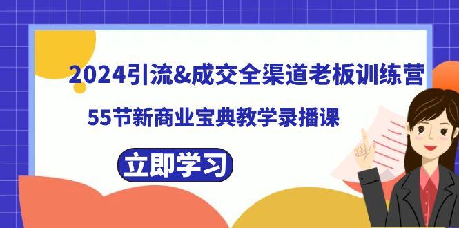 2024引流&成交全渠道老板训练营，59节新商业宝典教学录播课-极速轻创