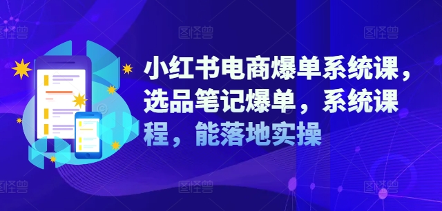 小红书电商爆单系统课，选品笔记爆单，系统课程，能落地实操-极速轻创